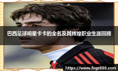 巴西足球明星卡卡的全名及其辉煌职业生涯回顾
