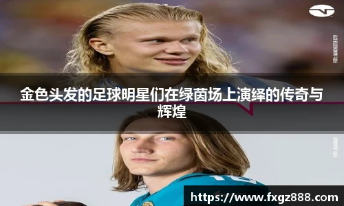 金色头发的足球明星们在绿茵场上演绎的传奇与辉煌