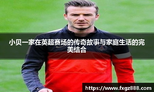 小贝一家在英超赛场的传奇故事与家庭生活的完美结合