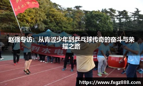 赵强专访：从青涩少年到乒乓球传奇的奋斗与荣耀之路